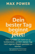 Dein bester Tag beginnt jetzt!: Dein Fahrplan um nicht nur zu funktionieren, sondern deinen Tag nach eigenen Regeln gestalten zu knnen