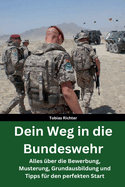 Dein Weg in die Bundeswehr: Alles ber die Bewerbung, Musterung, Grundausbildung und Tipps fr den perfekten Start - Beste Vorbereitung - Hilfe fr die Grundausbildung