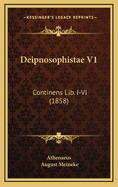 Deipnosophistae V1: Continens Lib. I-VI (1858)