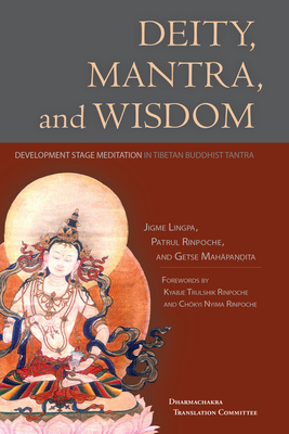 Deity, Mantra, and Wisdom: Development Stage Meditation in Tibetan Buddhist Tantra - Rinpoche, Chokyi Nyima (Foreword by), and Rinpoche, Patrul, and Trulshik, Kyabje (Foreword by)