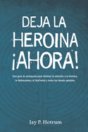 Deja la Hero?na Ahora!: Una gu?a de autoayuda para eliminar tu adicci?n a la hero?na, la hidrocodona, la oxycotin y todos los dems opioides