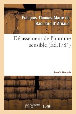 Delassemens de l'Homme Sensible. 1ere Serie, T. 5, Parties 9-10 - D' Arnaud, Fran?ois-Thomas-Marie de Baculard