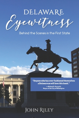 Delaware Eyewitness: Behind the Scenes in the First State - Riley, John