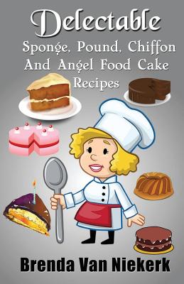 Delectable Sponge, Pound, Chiffon and Angel Food Cake Recipes - Niekerk, Brenda Van