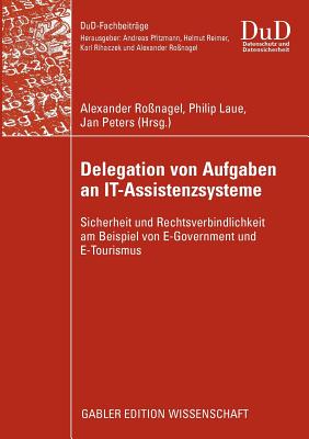 Delegation Von Aufgaben an It-Assistenzsysteme: Sicherheit Und Rechtsverbindlichkeit Am Beispiel Von E-Government Und E-Tourismus - Ro?nagel, Alexander (Editor), and Laue, Philip (Editor), and Peters, Jan (Editor)