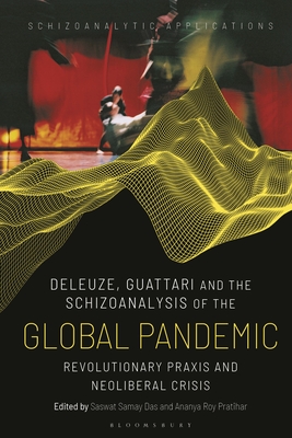 Deleuze, Guattari and the Schizoanalysis of the Global Pandemic: Revolutionary PRAXIS and Neoliberal Crisis - Das, Saswat Samay (Editor), and Buchanan, Ian (Editor), and Pratihar, Ananya Roy (Editor)