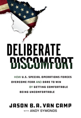 Deliberate Discomfort: How U.S. Special Operations Forces Overcome Fear and Dare to Win by Getting Comfortable Being Uncomfortable - Van Camp, Jason B a, and Symonds, Andy