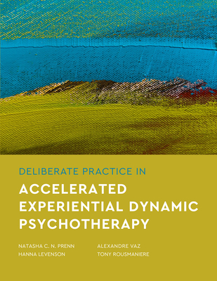 Deliberate Practice in Accelerated Experiential Dynamic Psychotherapy - Prenn, Natasha C N, and Levenson, Hanna, Dr., and Vaz, Alexandre