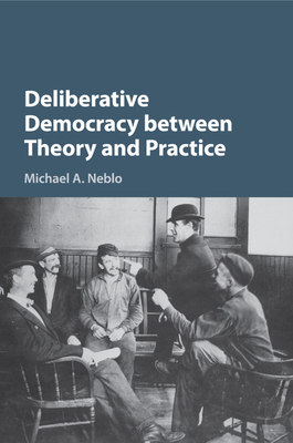Deliberative Democracy between Theory and Practice - Neblo, Michael A.