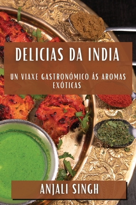 Delicias da India: Un Viaxe Gastronmico s Aromas Exticas - Singh, Anjali