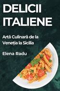 Delicii Italiene: Art  Culinar  de la Vene ia la Sicilia