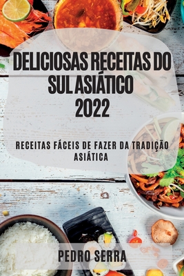 Deliciosas Receitas Do Sul Asitico 2022: Receitas Fceis de Fazer Da Tradi??o Asitica - Serra, Pedro