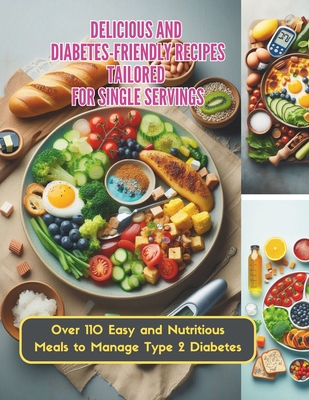 Delicious and Diabetes-Friendly Recipes Tailored for Single Servings: Over 110 Easy and Nutritious Meals to Manage Type 2 Diabetes - Turner, Ken