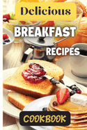Delicious Breakfast Recipes Cookbook: A wide variety of recipes and helpful tips, the delicious breakfast recipes book is the perfect addition to any kitchen.