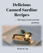 Delicious Canned Sardine Recipes: . . . 100 ways to eat canned sardines