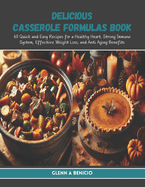 Delicious Casserole Formulas Book: 60 Quick and Easy Recipes for a Healthy Heart, Strong Immune System, Effective Weight Loss, and Anti Aging Benefits