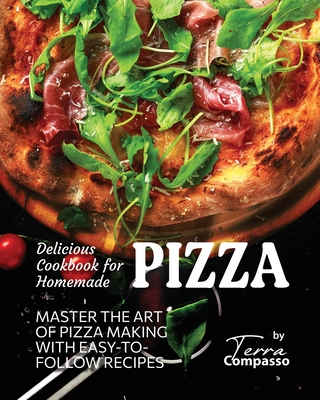 Delicious Cookbook for Homemade Pizza: Master the Art of Pizza Making with Easy-to-Follow Recipes - Compasso, Terra