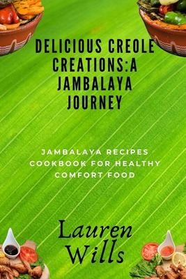 Delicious Creole Creations: A Jambalaya Journey: Jambalaya Recipes Cookbook for Healthy Comfort Food - Wills, Lauren