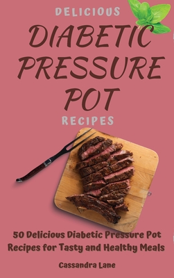 Delicious Diabetic Pressure Pot Recipes: 50 Delicious Diabetic Pressure Pot Recipes for Tasty and Healthy Meals - Lane, Cassandra