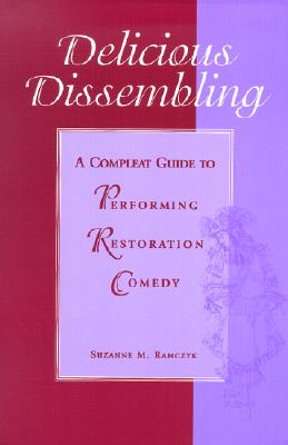 Delicious Dissembling: A Compleat Guide to Performing Restoration Comedy - Ramczyk, Suzanne