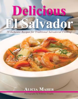 Delicious El Salvador: 75 Authentic Recipes for Traditional Salvadoran Cooking - Maher, Alicia
