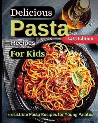 Delicious Pasta Recipes For Kids: Joyful Recipes to Make Together! A Cookbook for Kids and Families with Fun and Easy Recipes - Soto, Emily