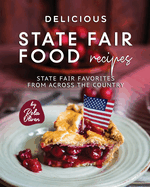 Delicious State Fair Food Recipes: State Fair Favorites from Across the Country