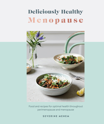 Deliciously Healthy Menopause: Food and Recipes for Optimal Health Throughout Perimenopause and Menopause - Menem, Severine