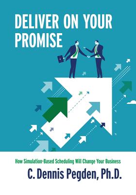 Deliver on your Promise: How simulation-based scheduling will change your business - Pegden, C Dennis, PhD