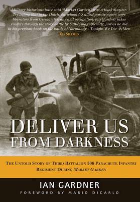 Deliver Us from Darkness: The Untold Story of Third Battalion 506 Parachute Infantry Regiment During Market Garden - Gardner, Ian