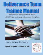 Deliverance Team Trainee Manual: A Comprehensive Training and Protocol Manual to Establish, Equip and Empower Deliverance and Healing Teams