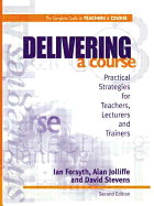 Delivering a Course: Practical Strategies for Teachers, Lecturers and Trainers