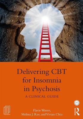 Delivering CBT for Insomnia in Psychosis: A Clinical Guide - Waters, Flavie, and Ree, Melissa J., and Chiu, Vivian