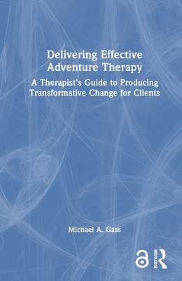 Delivering Effective Adventure Therapy: A Therapist's Guide to Producing Transformative Change for Clients - Gass, Michael a