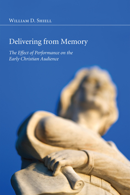 Delivering from Memory: The Effect of Performance on the Early Christian Audience - Shiell, Wiliam D