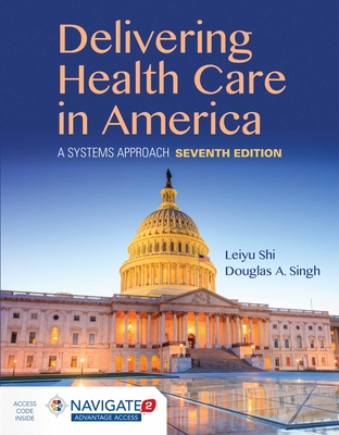 Delivering Health Care in America: A Systems Approach: A Systems Approach - Shi, Leiyu, and Singh, Douglas A