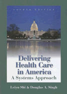 Delivering Health Care in America: A Systems Approach - Shi, Leiyu, and Singh, Douglas A