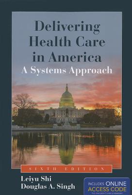 Delivering Health Care in America: A Systems Approach - Shi, Leiyu, and Singh, Douglas A