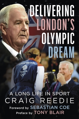 Delivering London's Olympic Dream: A Long Life in Sport - Reedie, Craig, and Coe, Sebastian (Foreword by), and Blair, Tony (Preface by)