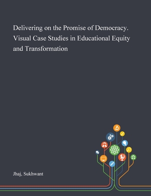 Delivering on the Promise of Democracy. Visual Case Studies in Educational Equity and Transformation - Jhaj, Sukhwant