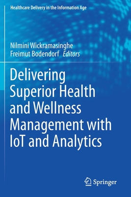 Delivering Superior Health and Wellness Management with Iot and Analytics - Wickramasinghe, Nilmini (Editor), and Bodendorf, Freimut (Editor)