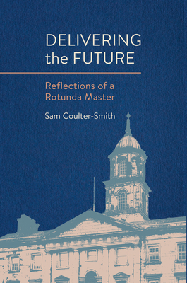 Delivering the Future: Reflections of a Rotunda Master - Coulter-Smith, Sam