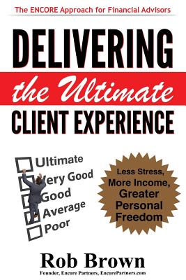 Delivering the Ultimate Client Experience: Less Stress, More Income, Greater Personal Freedom - Brown, Rob