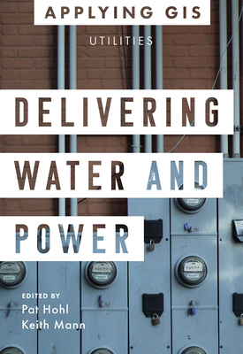 Delivering Water and Power: GIS for Utilities - Hohl, Pat (Editor), and Mann, Keith (Editor)