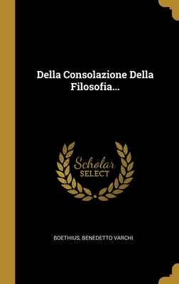 Della Consolazione Della Filosofia... - Boethius (Creator), and Varchi, Benedetto