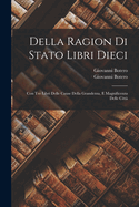 Della Ragion Di Stato Libri Dieci: Con Tre Libri Delle Cause Della Grandezza E Magnificenza Delle Citta (Classic Reprint)