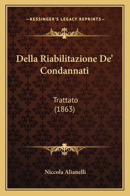 Della Riabilitazione De' Condannati: Trattato (1863) - Alianelli, Niccola