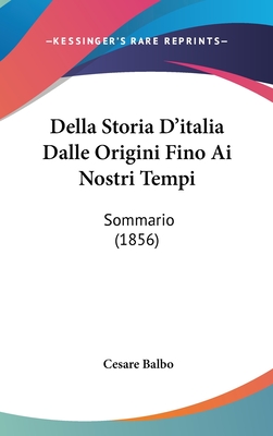 Della Storia D'Italia Dalle Origini Fino AI Nostri Tempi: Sommario (1856) - Balbo, Cesare