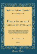 Delle Antichit? Estensi Ed Italiane, Vol. 1: Trattato; In Cui Si Espone l'Origine Ed Antichit? Della Casa d'Este, E La Sua Diramazione Nella Linea Reale Ed Elettorale del Regnante Monarca Della Gran Bretagna Giorgio I E de I Duchi Di Brunsuic, E Lunebur