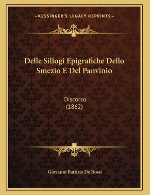 Delle Sillogi Epigrafiche Dello Smezio E del Panvinio: Discorso (1862) - De Rossi, Giovanni Battista